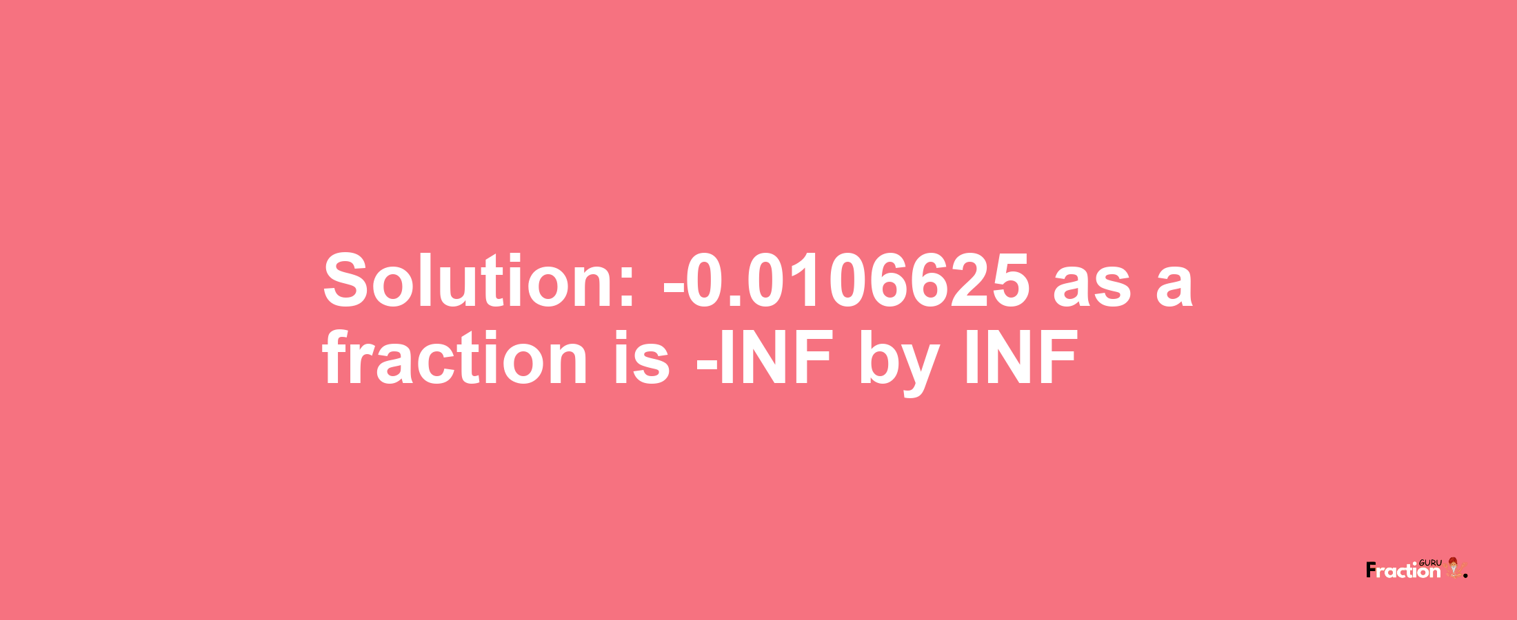 Solution:-0.0106625 as a fraction is -INF/INF